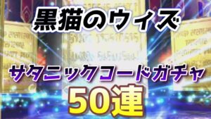 黒猫のウィズ・サタニックコードガチャ！５０連！！