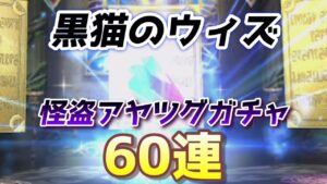 黒猫のウィズ・怪盗アヤツグガチャ！６０連！！