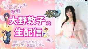 【誕生日配信】アニドルの歌姫大野敦子の生配信【黒ウィズGA2021後半Part2ガチャ】