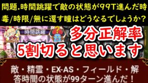【🌕時間跳躍】問題.時間跳躍で敵の状態が99T進んだ時 毒/時限/無に還す瞳はどうなるでしょうか? 多分正解率5割切ると思います ※ネタ動画です【黒猫のウィズ Ver. 4.8.3で検証】