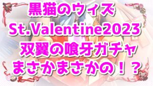 黒猫のウィズ St.Valentine2023＆双翼ガチャ まさかまさかの！？