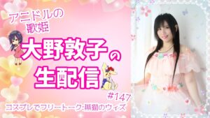 【コスプレ】アニドルの歌姫大野敦子の生配信【黒猫のウィズ】