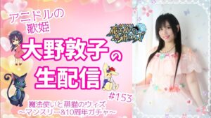 【黒猫のウィズ】アニドルの歌姫大野敦子の生配信【10周年ガチャ】
