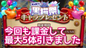 【黒猫のウィズ】ぶっ飛べ!黒猫祭キャラプレゼント　今回も課金して最大5体引きました